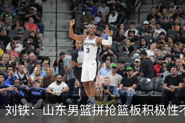 刘铁：山东男篮拼抢篮板积极性不够 进攻端分工不清晰